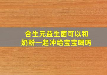 合生元益生菌可以和奶粉一起冲给宝宝喝吗