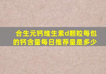 合生元钙维生素d颗粒每包的钙含量每日推荐量是多少