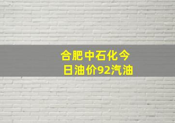 合肥中石化今日油价92汽油