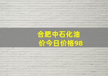 合肥中石化油价今日价格98