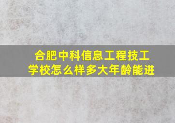 合肥中科信息工程技工学校怎么样多大年龄能进