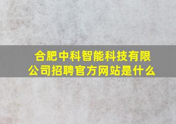 合肥中科智能科技有限公司招聘官方网站是什么