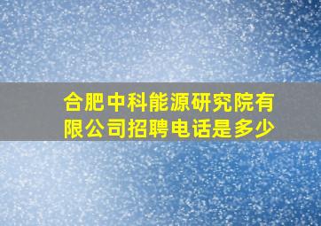 合肥中科能源研究院有限公司招聘电话是多少