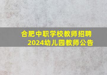 合肥中职学校教师招聘2024幼儿园教师公告