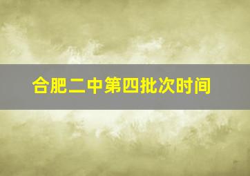 合肥二中第四批次时间