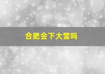 合肥会下大雪吗