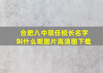 合肥八中现任校长名字叫什么呢图片高清图下载