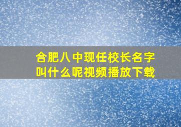 合肥八中现任校长名字叫什么呢视频播放下载