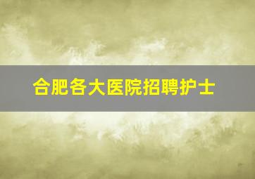 合肥各大医院招聘护士