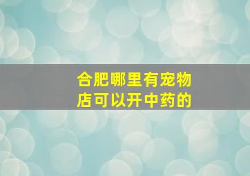 合肥哪里有宠物店可以开中药的