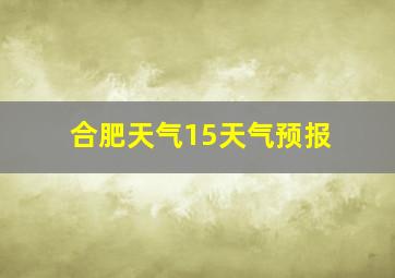 合肥天气15天气预报