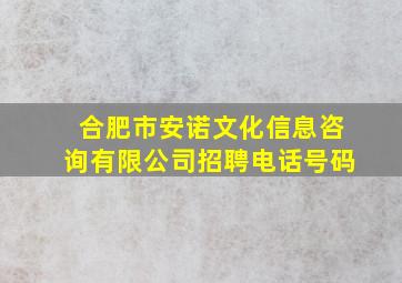 合肥市安诺文化信息咨询有限公司招聘电话号码