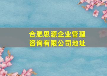 合肥思源企业管理咨询有限公司地址