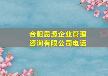 合肥思源企业管理咨询有限公司电话