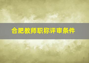 合肥教师职称评审条件