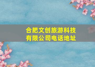 合肥文创旅游科技有限公司电话地址