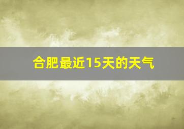 合肥最近15天的天气