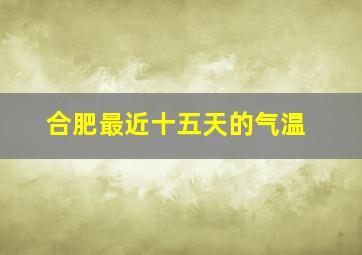 合肥最近十五天的气温