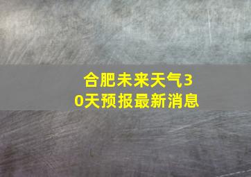 合肥未来天气30天预报最新消息