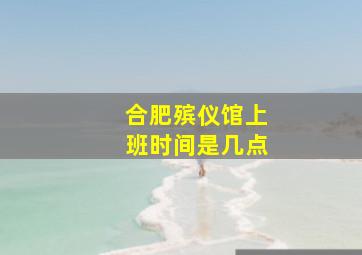 合肥殡仪馆上班时间是几点