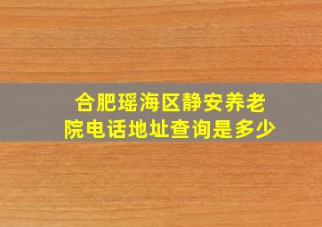 合肥瑶海区静安养老院电话地址查询是多少