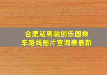 合肥站到融创乐园乘车路线图片查询表最新