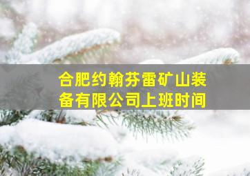 合肥约翰芬雷矿山装备有限公司上班时间