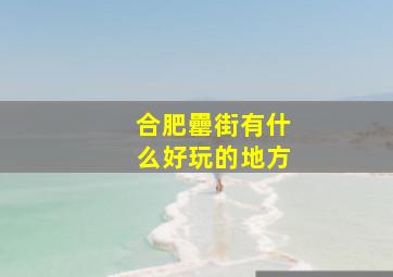 合肥罍街有什么好玩的地方