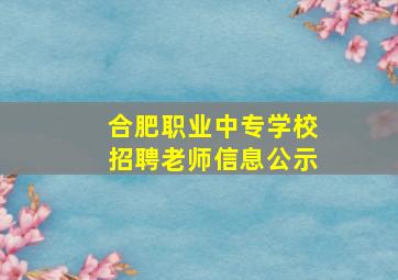 合肥职业中专学校招聘老师信息公示