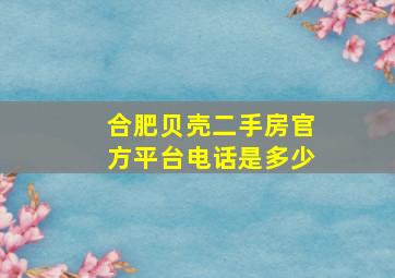 合肥贝壳二手房官方平台电话是多少