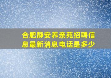 合肥静安养亲苑招聘信息最新消息电话是多少