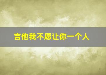 吉他我不愿让你一个人