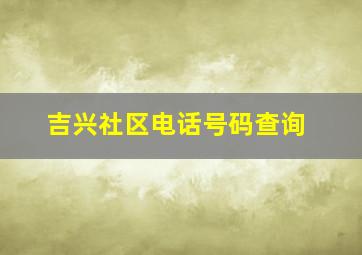 吉兴社区电话号码查询