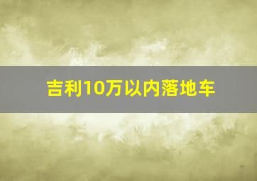 吉利10万以内落地车