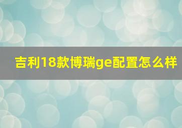 吉利18款博瑞ge配置怎么样