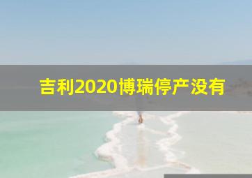 吉利2020博瑞停产没有