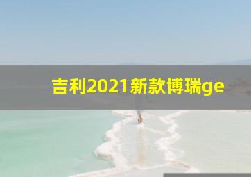 吉利2021新款博瑞ge