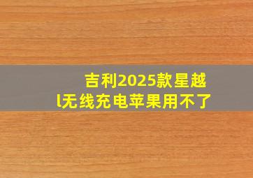 吉利2025款星越l无线充电苹果用不了