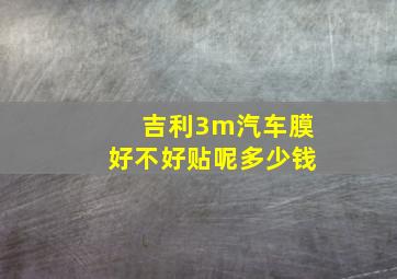 吉利3m汽车膜好不好贴呢多少钱