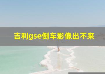 吉利gse倒车影像出不来