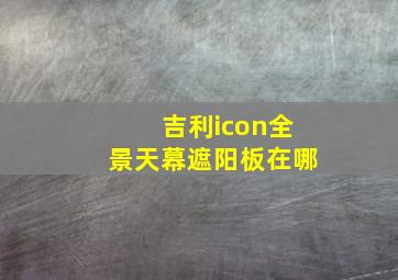 吉利icon全景天幕遮阳板在哪