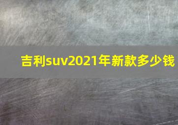 吉利suv2021年新款多少钱