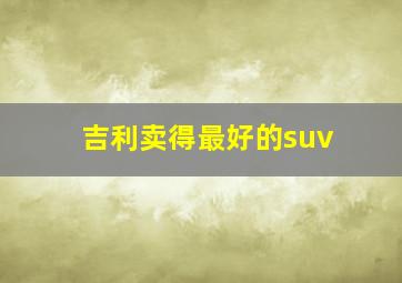 吉利卖得最好的suv