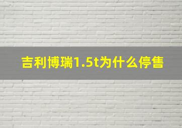 吉利博瑞1.5t为什么停售