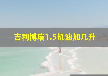 吉利博瑞1.5机油加几升