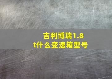 吉利博瑞1.8t什么变速箱型号