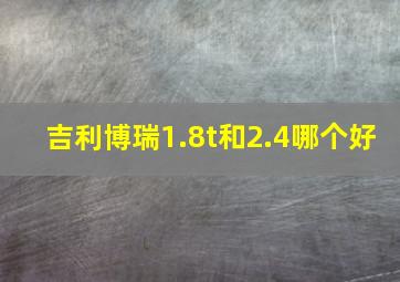 吉利博瑞1.8t和2.4哪个好