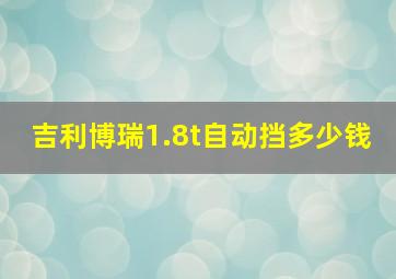 吉利博瑞1.8t自动挡多少钱