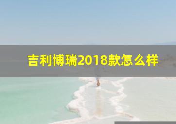 吉利博瑞2018款怎么样