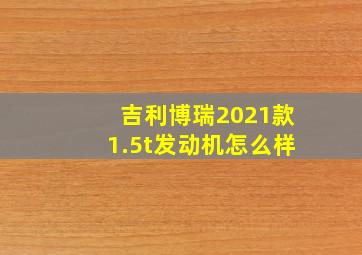 吉利博瑞2021款1.5t发动机怎么样